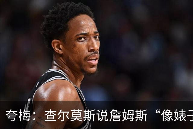 夸梅：查尔莫斯说詹姆斯“像婊子一样抱怨” 但没人质疑MJ的态度